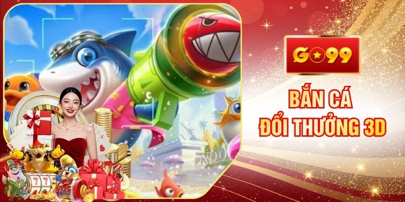 Bắn Cá Đổi Thưởng 3D GO99 Đại Dương Xanh Mang Lại Tiền Tỷ