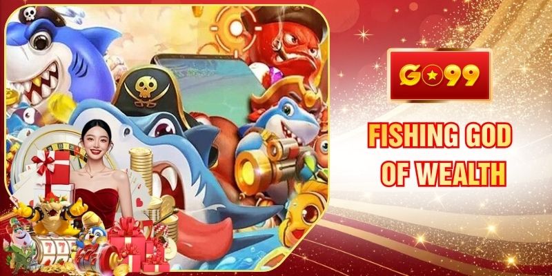 Fishing God Of Wealth GO99 Mang Lại Trải Nghiệm Săn Hũ Lớn