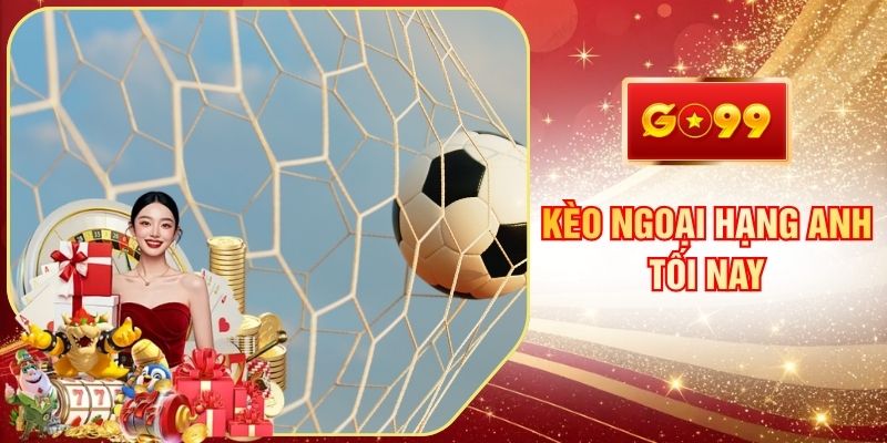 Kèo Ngoại Hạng Anh Tối Nay Phân Tích Từ Chuyên Gia GO99