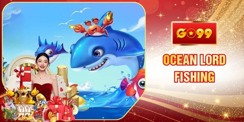Ocean Lord Fishing GO99 Chinh Phục Đỉnh Cao Đại Dương Sâu