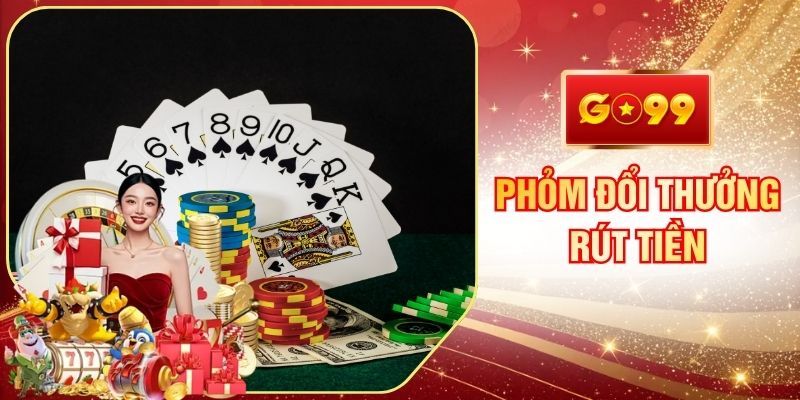 Phỏm Đổi Thưởng Rút Tiền GO99 Uy Tín Nhanh Chóng Minh Bạch