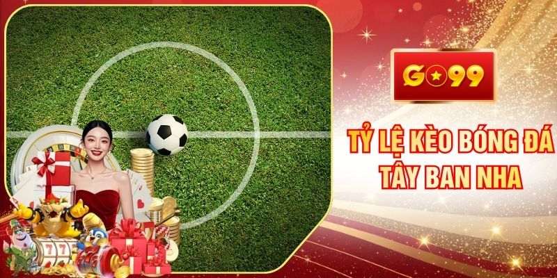 Tỷ Lệ Kèo Bóng Đá Tây Ban Nha Mới Nhất Tại Hệ Thống GO99